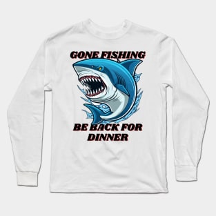 Gone Fishing, be back for dinner Long Sleeve T-Shirt